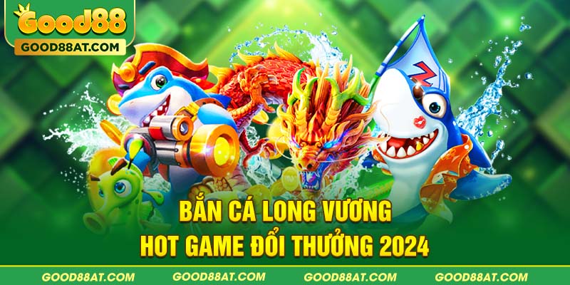 Bắn cá Long Vương - Hot game đổi thưởng 2024