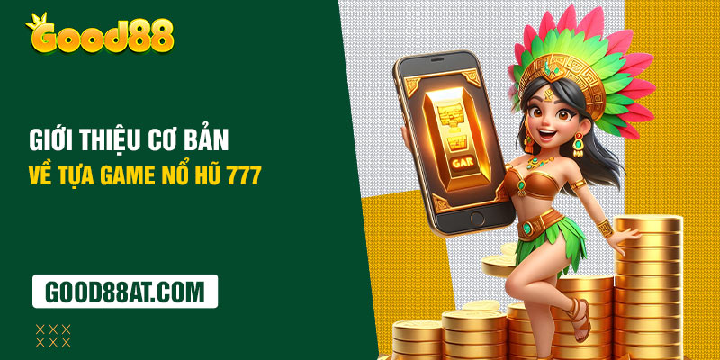 Giới thiệu cơ bản về tựa game nổ hũ 777