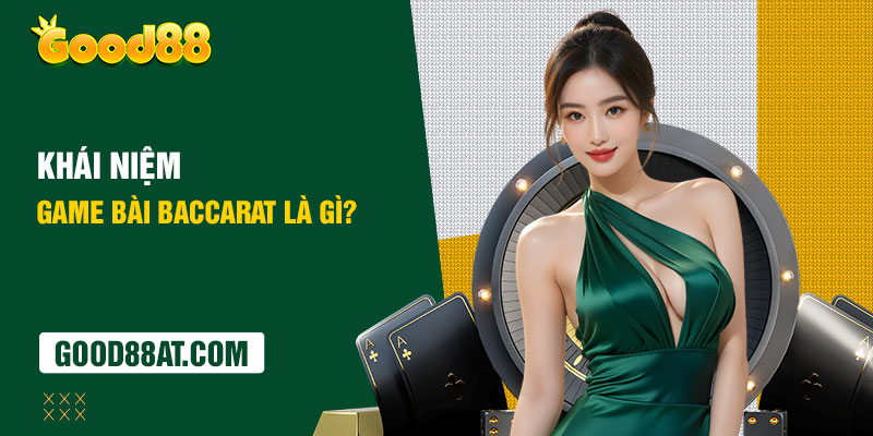 Khái niệm game bài Baccarat tại Good88 là gì?