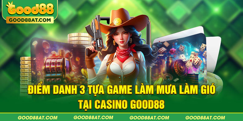 Điểm danh 3 tựa game làm mưa làm gió tại Casino Good88