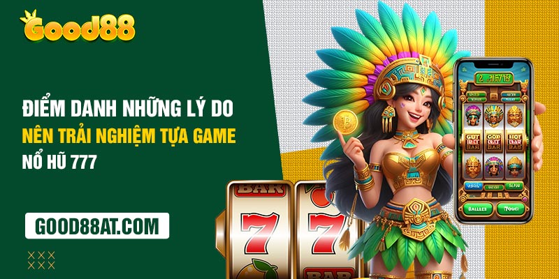 Điểm danh những lý do nên trải nghiệm tựa game nổ hũ 777