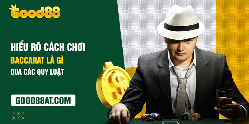 Hiểu rõ cách chơi Baccarat là gì qua các quy luật