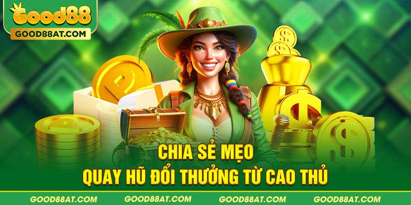 Chia sẻ mẹo quay hũ đổi thưởng từ cao thủ