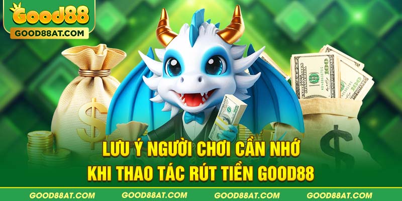 Lưu ý người chơi cần nhớ khi thao tác rút tiền Good88