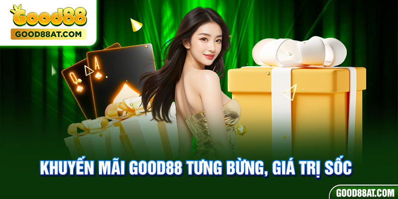 Khuyến mãi Good88 tưng bừng, giá trị sốc