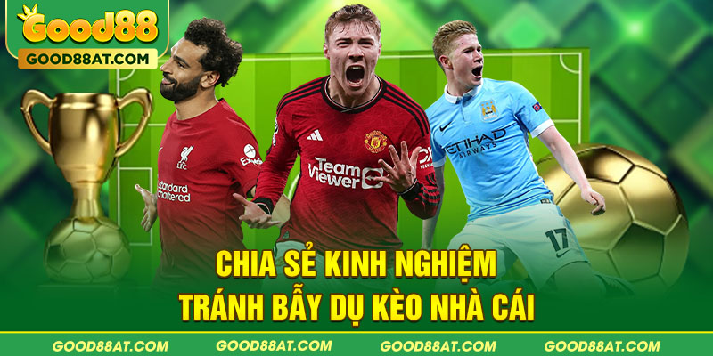 Chia sẻ kinh nghiệm tránh bẫy dụ kèo nhà cái