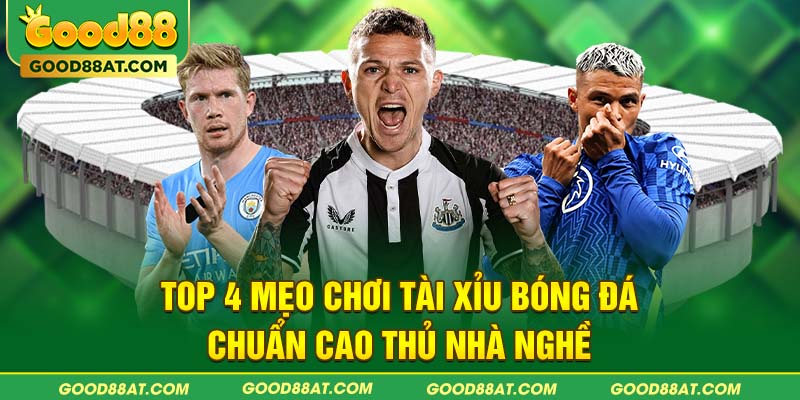 Top 4 mẹo chơi tài xỉu bóng đá chuẩn cao thủ nhà nghề